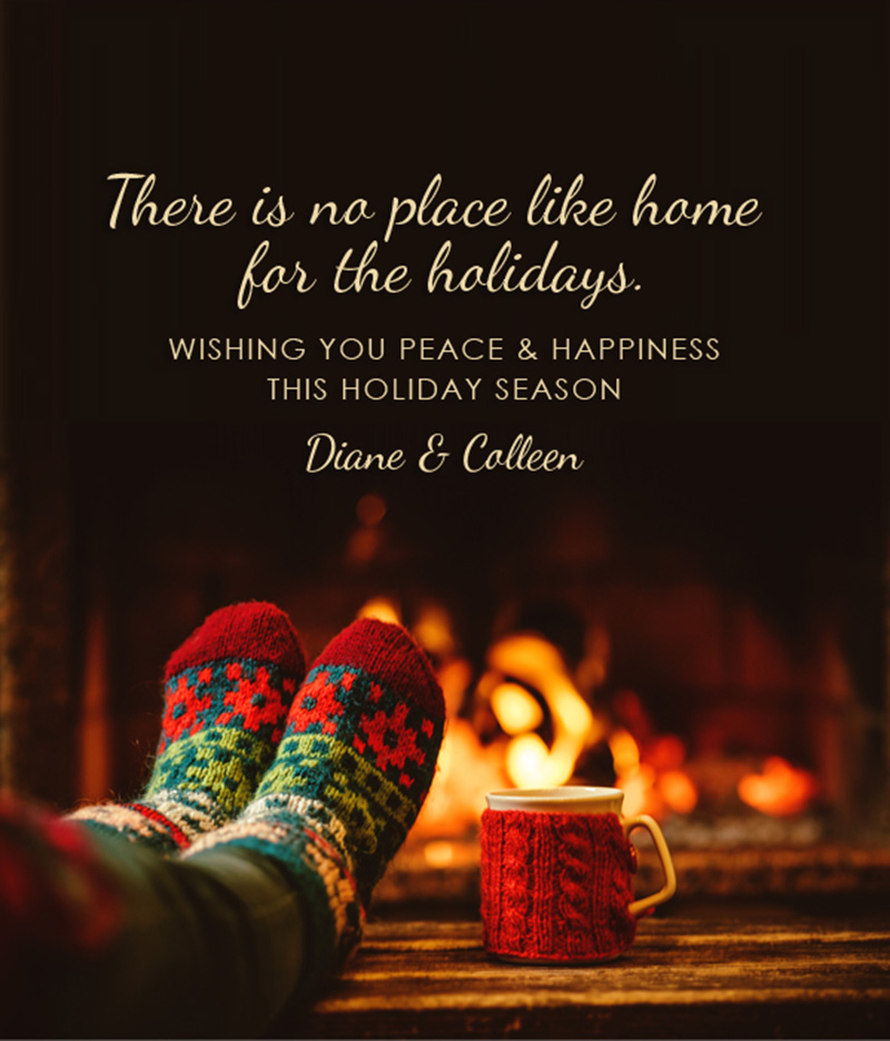 There is no place like home for the holidays. Wishing you peace & happiness this holiday season.