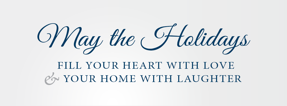 May the Holidays fill your heart with love & your home with laughter
